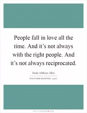 People fall in love all the time. And it’s not always with the right people. And it’s not always reciprocated Picture Quote #1