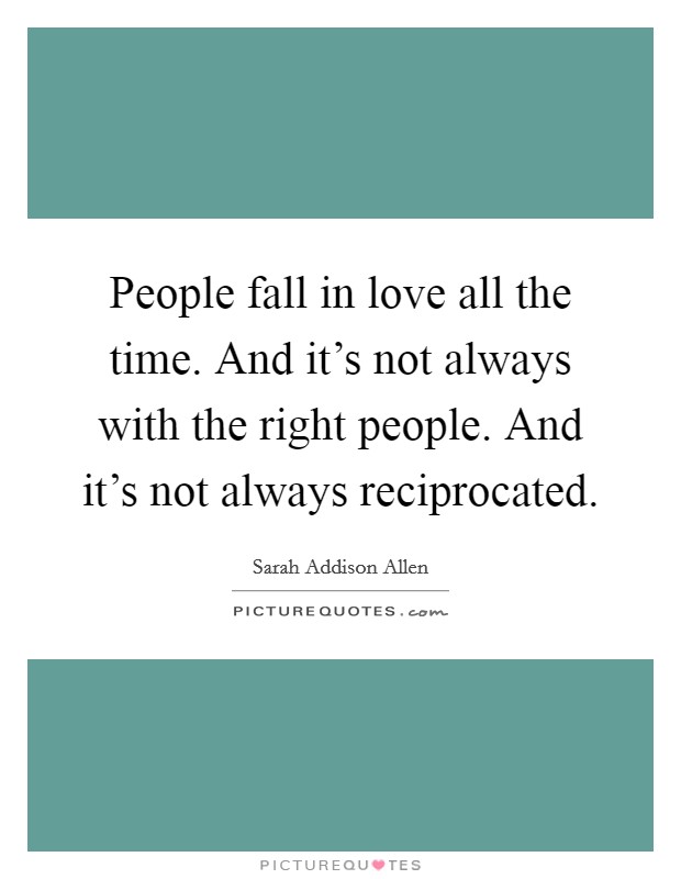 People fall in love all the time. And it's not always with the right people. And it's not always reciprocated. Picture Quote #1