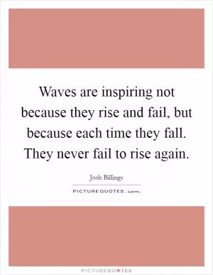 Waves are inspiring not because they rise and fail, but because each time they fall. They never fail to rise again Picture Quote #1