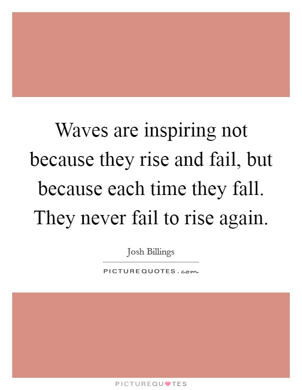 Waves are inspiring not because they rise and fail, but because each time they fall. They never fail to rise again. Picture Quote #1