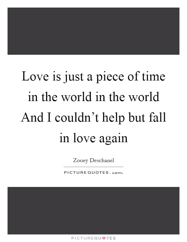Love is just a piece of time in the world in the world And I couldn't help but fall in love again Picture Quote #1