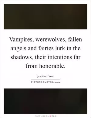 Vampires, werewolves, fallen angels and fairies lurk in the shadows, their intentions far from honorable Picture Quote #1