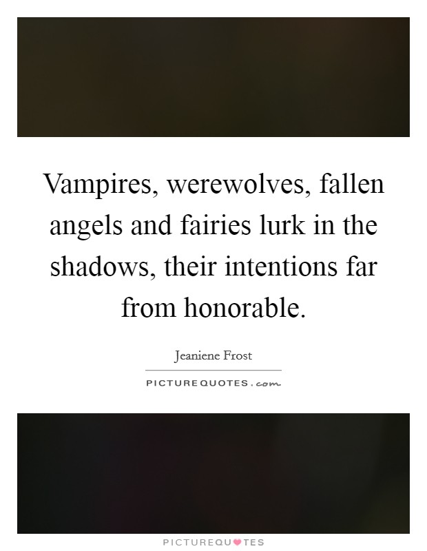 Vampires, werewolves, fallen angels and fairies lurk in the shadows, their intentions far from honorable. Picture Quote #1