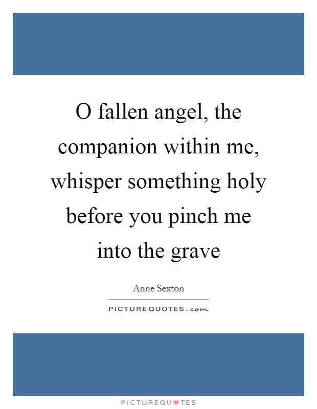 O fallen angel, the companion within me, whisper something holy before you pinch me into the grave Picture Quote #1
