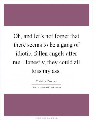 Oh, and let’s not forget that there seems to be a gang of idiotic, fallen angels after me. Honestly, they could all kiss my ass Picture Quote #1