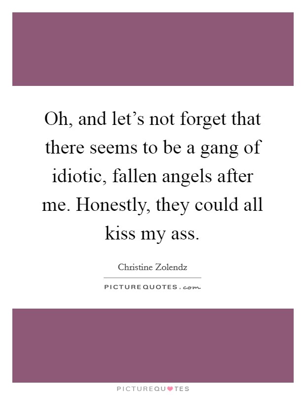 Oh, and let's not forget that there seems to be a gang of idiotic, fallen angels after me. Honestly, they could all kiss my ass. Picture Quote #1