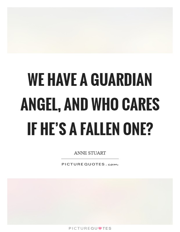 We have a guardian angel, and who cares if he's a fallen one? Picture Quote #1