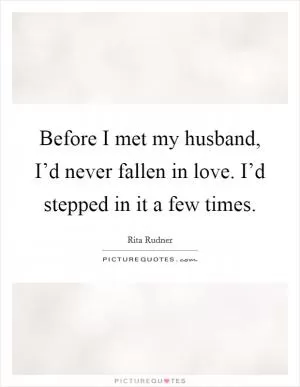 Before I met my husband, I’d never fallen in love. I’d stepped in it a few times Picture Quote #1