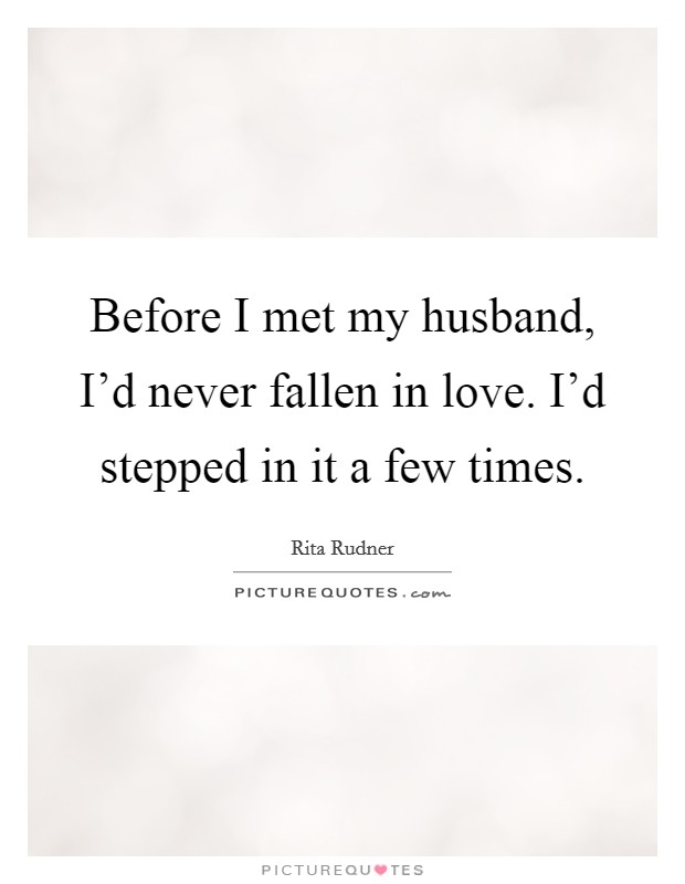 Before I met my husband, I'd never fallen in love. I'd stepped in it a few times. Picture Quote #1