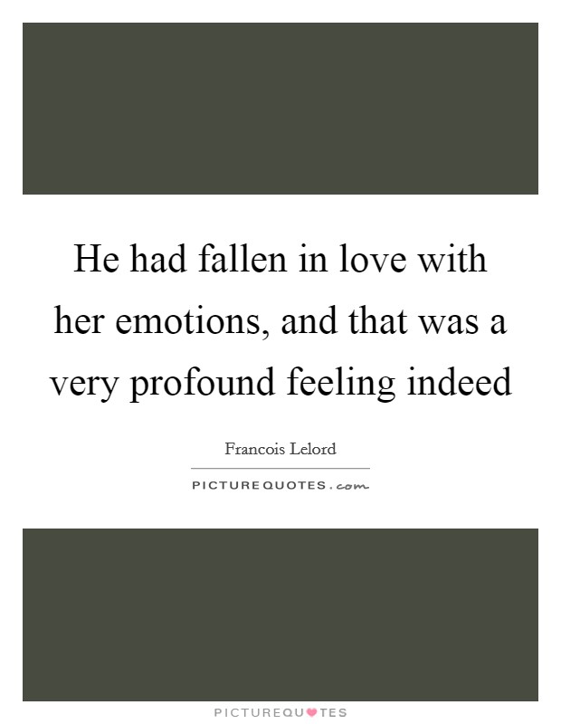 He had fallen in love with her emotions, and that was a very profound feeling indeed Picture Quote #1