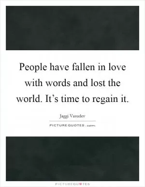 People have fallen in love with words and lost the world. It’s time to regain it Picture Quote #1