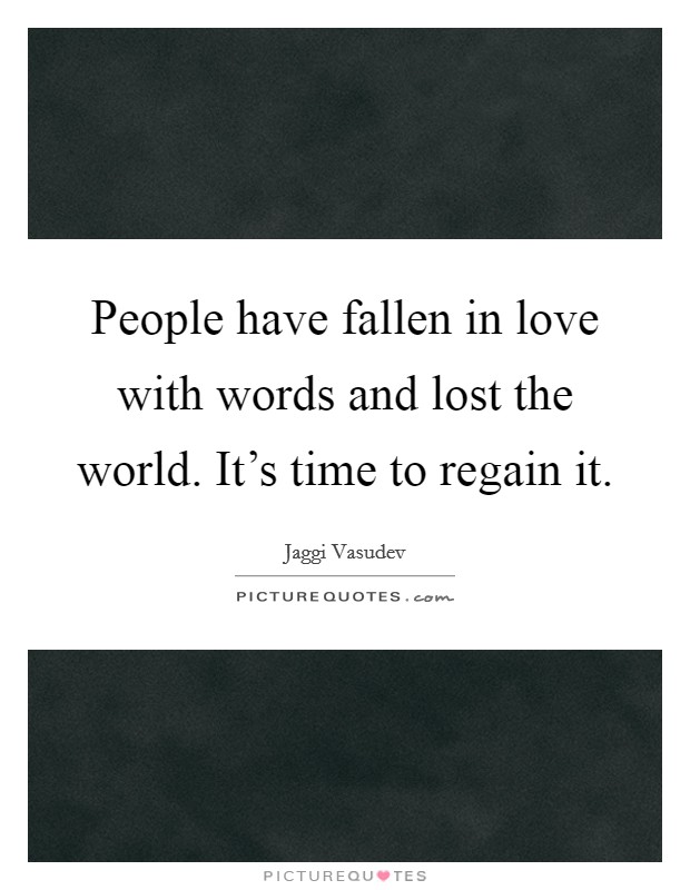 People have fallen in love with words and lost the world. It's time to regain it. Picture Quote #1