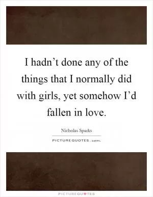 I hadn’t done any of the things that I normally did with girls, yet somehow I’d fallen in love Picture Quote #1