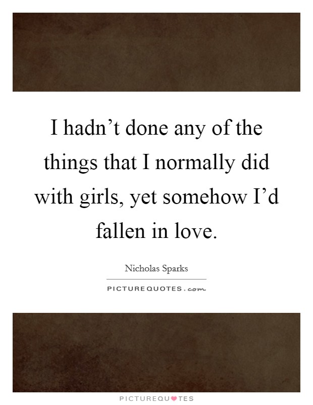 I hadn't done any of the things that I normally did with girls, yet somehow I'd fallen in love. Picture Quote #1