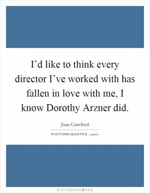I’d like to think every director I’ve worked with has fallen in love with me, I know Dorothy Arzner did Picture Quote #1