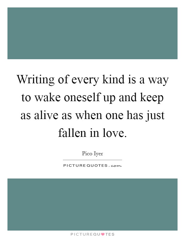 Writing of every kind is a way to wake oneself up and keep as alive as when one has just fallen in love. Picture Quote #1
