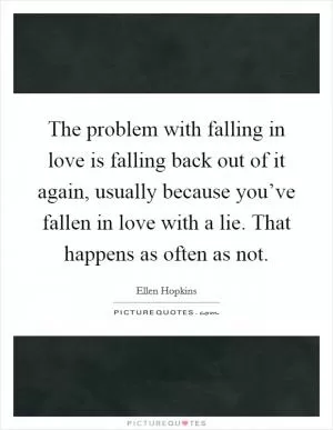 The problem with falling in love is falling back out of it again, usually because you’ve fallen in love with a lie. That happens as often as not Picture Quote #1