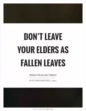 Don’t leave your elders as Fallen Leaves Picture Quote #1