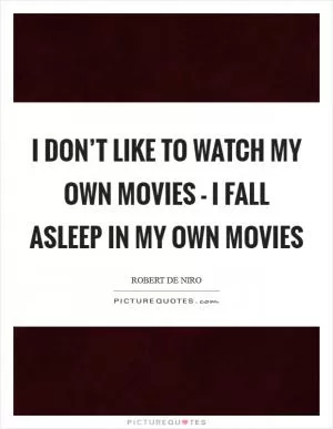 I don’t like to watch my own movies - I fall asleep in my own movies Picture Quote #1