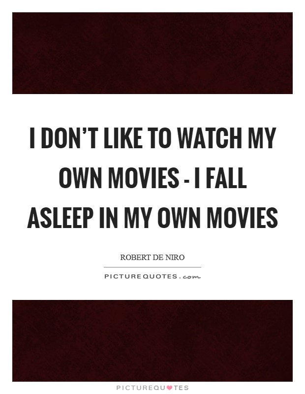 I don't like to watch my own movies - I fall asleep in my own movies Picture Quote #1