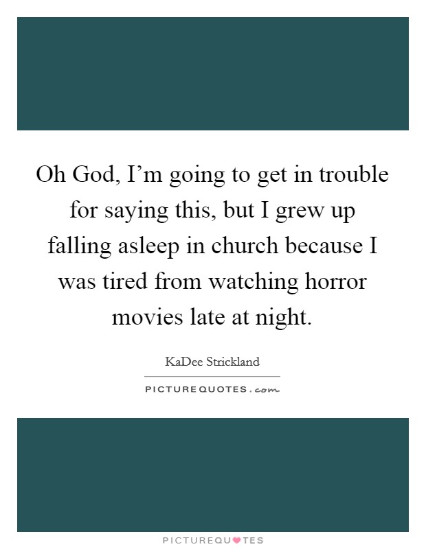 Oh God, I'm going to get in trouble for saying this, but I grew up falling asleep in church because I was tired from watching horror movies late at night. Picture Quote #1