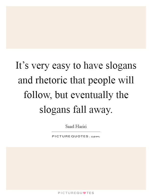 It's very easy to have slogans and rhetoric that people will follow, but eventually the slogans fall away. Picture Quote #1