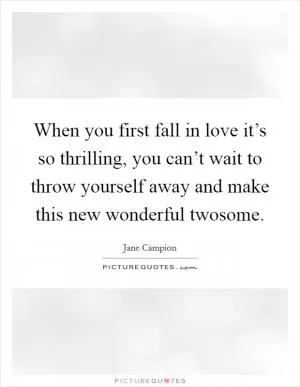 When you first fall in love it’s so thrilling, you can’t wait to throw yourself away and make this new wonderful twosome Picture Quote #1