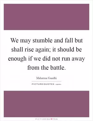 We may stumble and fall but shall rise again; it should be enough if we did not run away from the battle Picture Quote #1