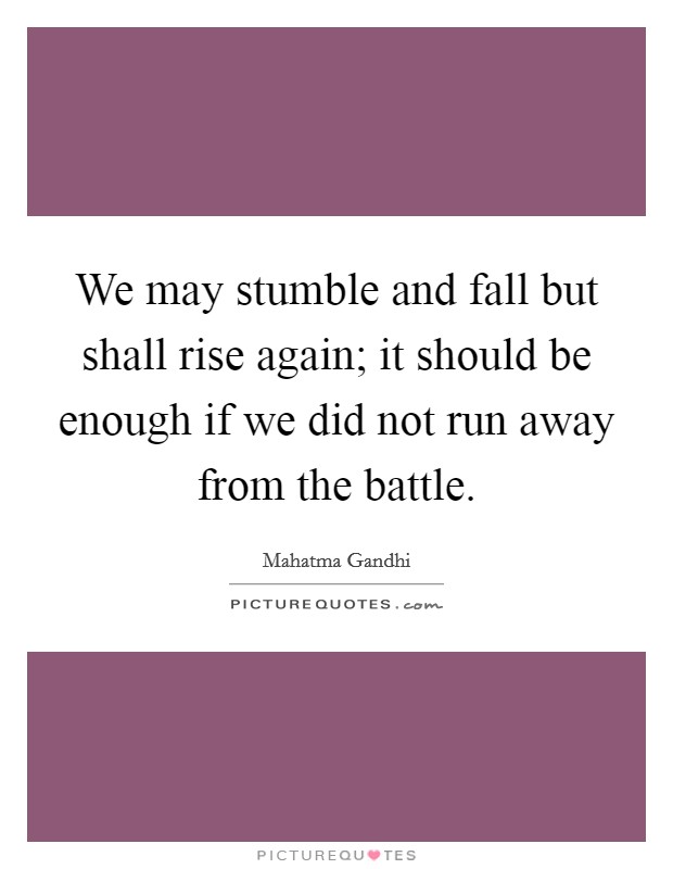 We may stumble and fall but shall rise again; it should be enough if we did not run away from the battle. Picture Quote #1