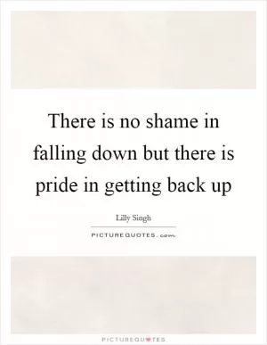 There is no shame in falling down but there is pride in getting back up Picture Quote #1