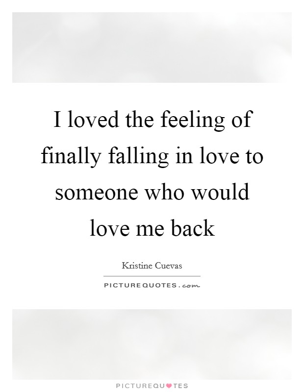 I loved the feeling of finally falling in love to someone who would love me back Picture Quote #1