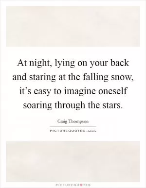 At night, lying on your back and staring at the falling snow, it’s easy to imagine oneself soaring through the stars Picture Quote #1