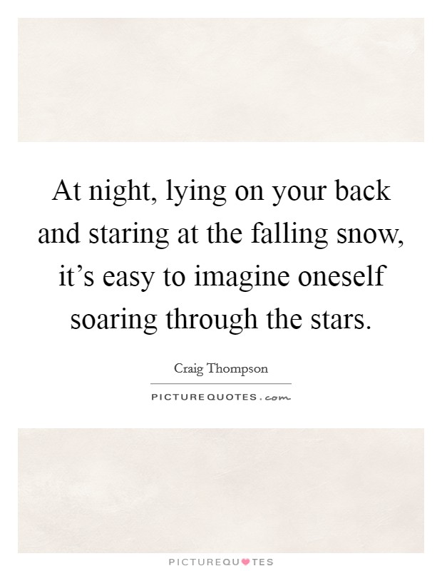 At night, lying on your back and staring at the falling snow, it's easy to imagine oneself soaring through the stars. Picture Quote #1