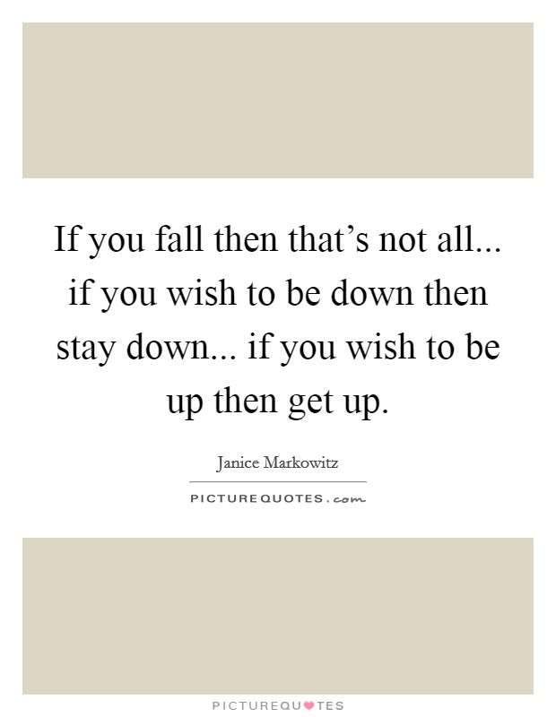 If you fall then that's not all... if you wish to be down then stay down... if you wish to be up then get up. Picture Quote #1
