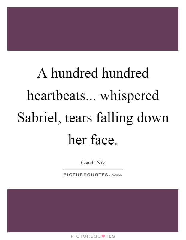A hundred hundred heartbeats... whispered Sabriel, tears falling down her face. Picture Quote #1