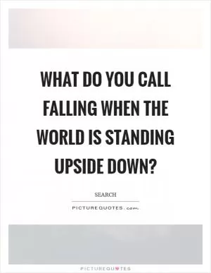 What do you call falling when the world is standing upside down? Picture Quote #1