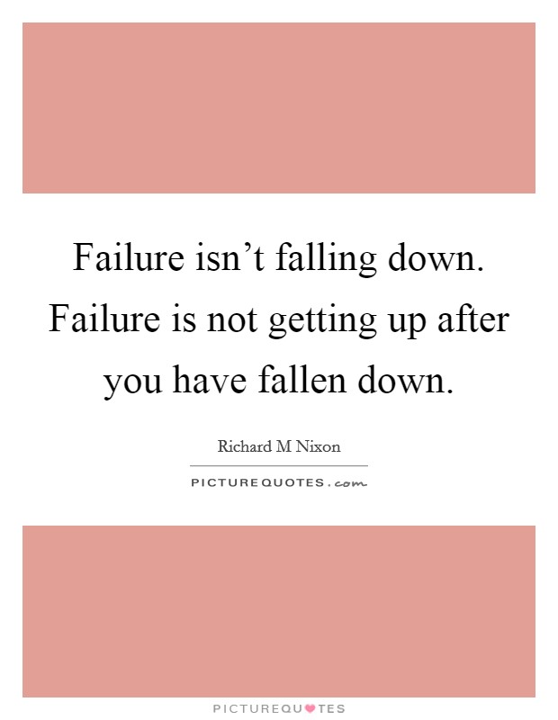 Failure isn't falling down. Failure is not getting up after you have fallen down. Picture Quote #1
