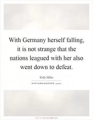 With Germany herself falling, it is not strange that the nations leagued with her also went down to defeat Picture Quote #1