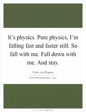 It’s physics. Pure physics, I’m falling fast and faster still. So fall with me. Fall down with me. And stay Picture Quote #1