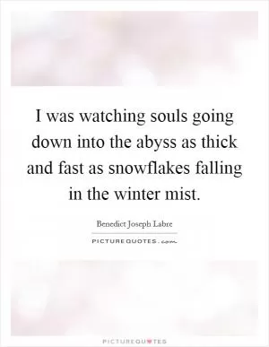 I was watching souls going down into the abyss as thick and fast as snowflakes falling in the winter mist Picture Quote #1