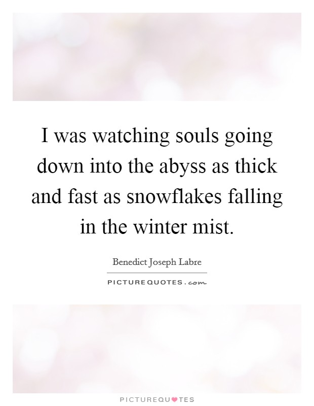 I was watching souls going down into the abyss as thick and fast as snowflakes falling in the winter mist. Picture Quote #1