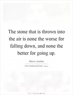 The stone that is thrown into the air is none the worse for falling down, and none the better for going up Picture Quote #1