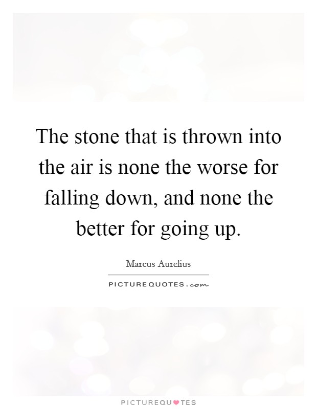 The stone that is thrown into the air is none the worse for falling down, and none the better for going up. Picture Quote #1