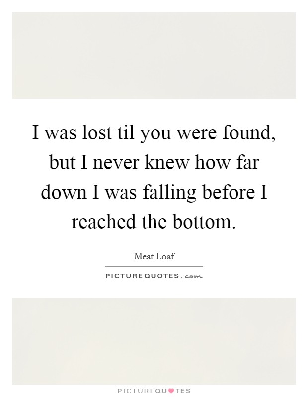 I was lost til you were found, but I never knew how far down I was falling before I reached the bottom. Picture Quote #1