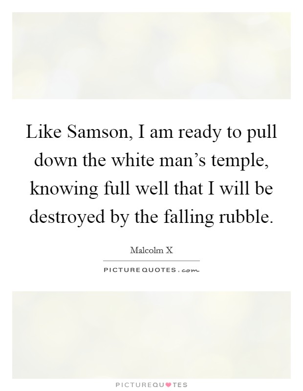 Like Samson, I am ready to pull down the white man's temple, knowing full well that I will be destroyed by the falling rubble. Picture Quote #1