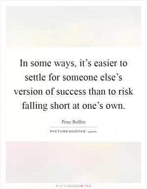 In some ways, it’s easier to settle for someone else’s version of success than to risk falling short at one’s own Picture Quote #1
