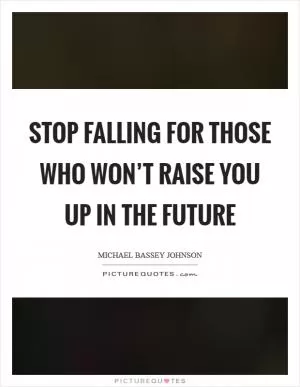 Stop falling for those who won’t raise you up in the future Picture Quote #1