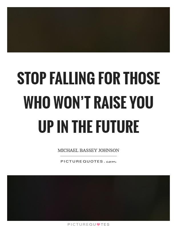 Stop falling for those who won't raise you up in the future Picture Quote #1