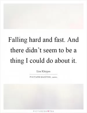 Falling hard and fast. And there didn’t seem to be a thing I could do about it Picture Quote #1