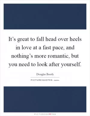 It’s great to fall head over heels in love at a fast pace, and nothing’s more romantic, but you need to look after yourself Picture Quote #1
